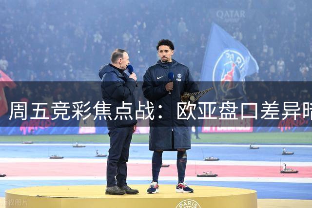 周五竞彩焦点战：欧亚盘口差异暗藏投注玄机