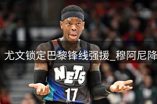 尤文锁定巴黎锋线强援 穆阿尼降薪加盟年薪曝光