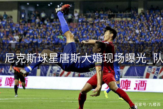 尼克斯球星唐斯大婚现场曝光 队友布伦森等人到场祝贺