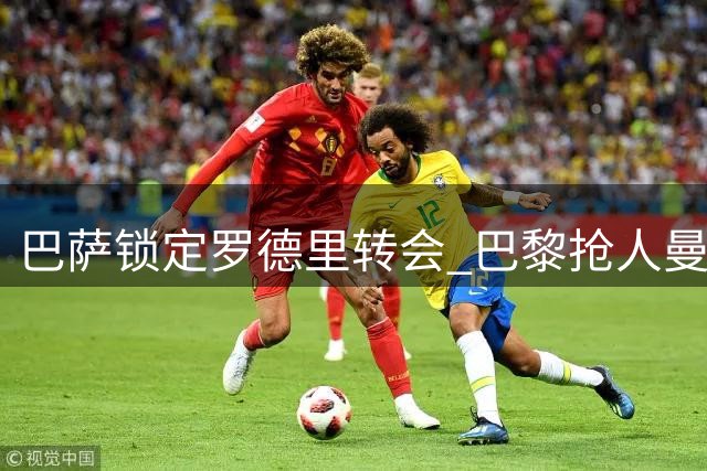 巴萨锁定罗德里转会 巴黎抢人曼联留将 夏窗豪掷背后暗藏博弈