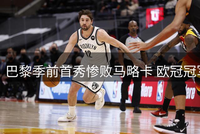 巴黎季前首秀惨败马略卡 欧冠冠军暴露防线致命短板