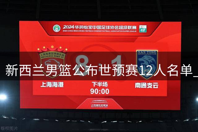 新西兰男篮公布世预赛12人名单 仅4人参加此前对华热身赛