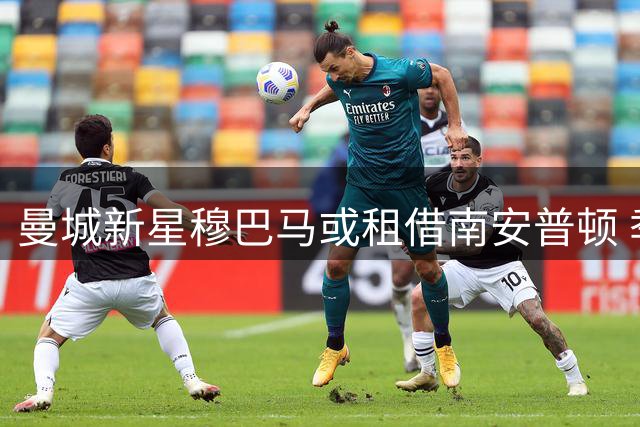 曼城新星穆巴马或租借南安普顿 季前赛表现引多家英冠球队关注