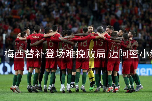 梅西替补登场难挽败局 迈阿密小组赛意外出局