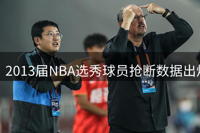 2013届NBA选秀球员抢断数据出炉：波普领跑 字母哥紧随其后