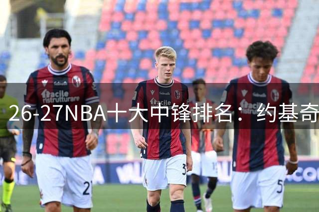 26-27NBA十大中锋排名：约基奇制霸多年终退位？文班的时代才刚刚开始？【观篮高手】