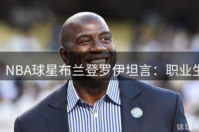 NBA球星布兰登罗伊坦言：职业生涯最大遗憾是忽视身体保养
